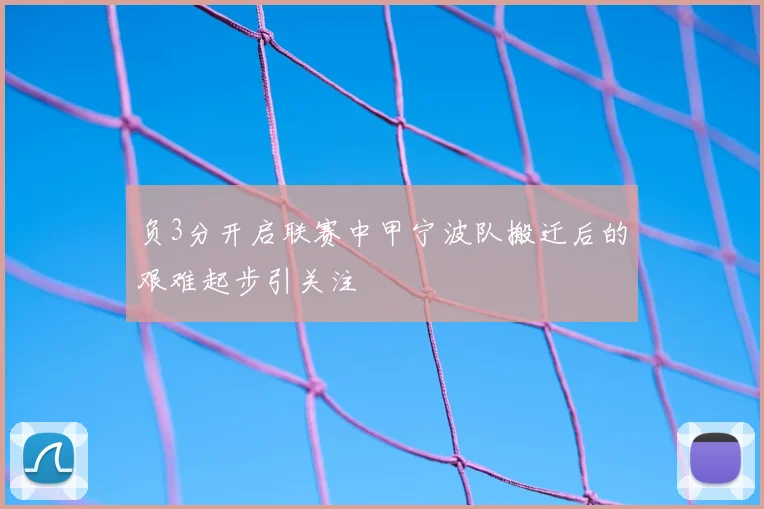 负3分开启联赛中甲宁波队搬迁后的艰难起步引关注