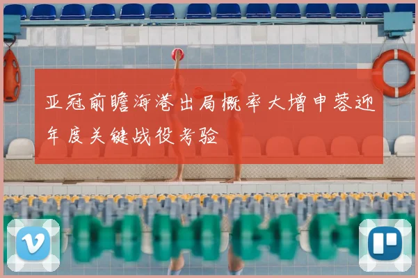 亚冠前瞻海港出局概率大增申蓉迎年度关键战役考验