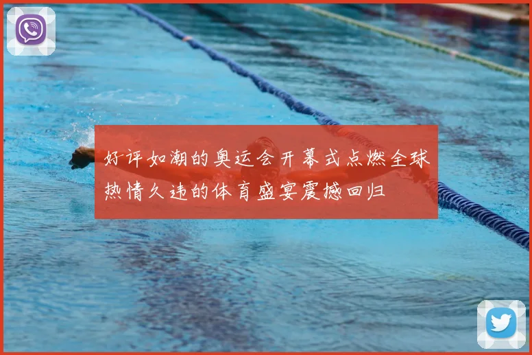 好评如潮的奥运会开幕式点燃全球热情久违的体育盛宴震撼回归