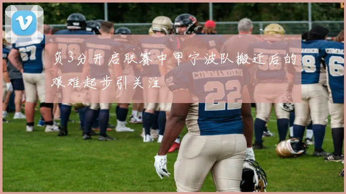 负3分开启联赛中甲宁波队搬迁后的艰难起步引关注