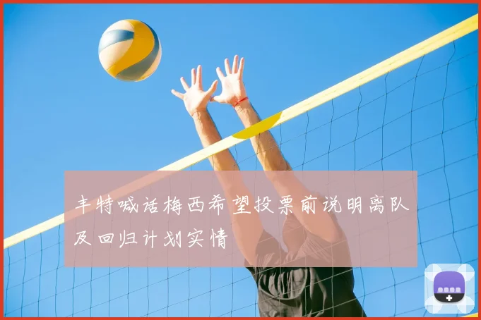 丰特喊话梅西希望投票前说明离队及回归计划实情