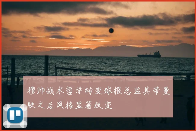 穆帅战术哲学转变球报总监其带曼联之后风格显著改变