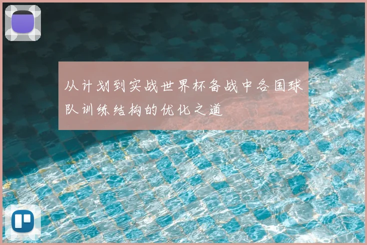 从计划到实战世界杯备战中各国球队训练结构的优化之道