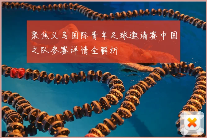 聚焦义乌国际青年足球邀请赛中国之队参赛详情全解析