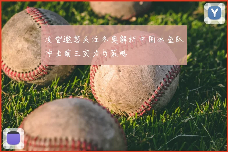凌智邀您关注冬奥解析中国冰壶队冲击前三实力与策略