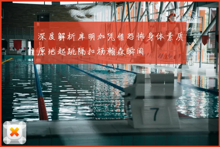 深度解析库明加凭借恐怖身体素质原地起跳隔扣杨瀚森瞬间