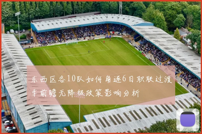 东西区各10队如何角逐6日职联过渡季前瞻无降级政策影响分析